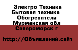 Электро-Техника Бытовая техника - Обогреватели. Мурманская обл.,Североморск г.